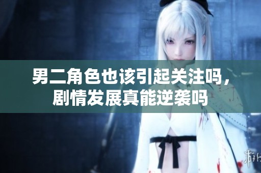 男二角色也该引起关注吗，剧情发展真能逆袭吗