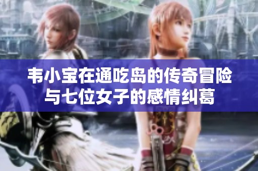 韦小宝在通吃岛的传奇冒险与七位女子的感情纠葛