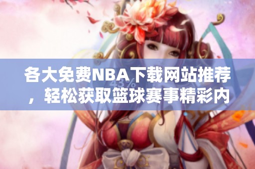 各大免费NBA下载网站推荐，轻松获取篮球赛事精彩内容