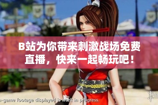 B站为你带来刺激战场免费直播，快来一起畅玩吧！