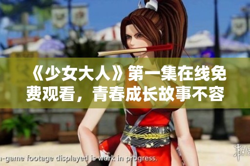 《少女大人》第一集在线免费观看，青春成长故事不容错过