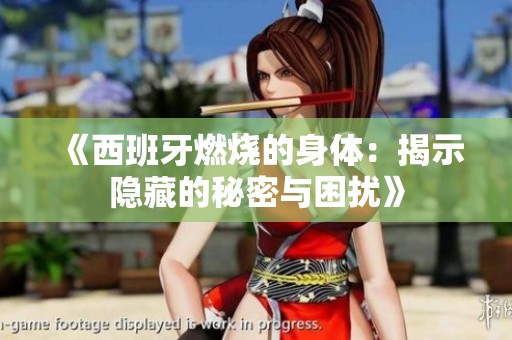 《西班牙燃烧的身体：揭示隐藏的秘密与困扰》