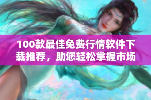 100款最佳免费行情软件下载推荐，助您轻松掌握市场动态