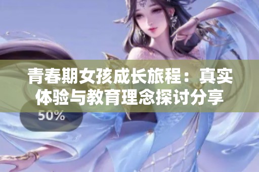 青春期女孩成长旅程：真实体验与教育理念探讨分享