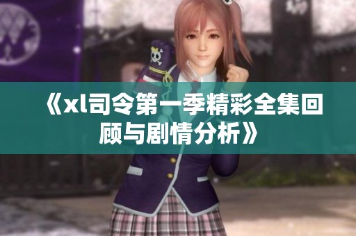 《xl司令第一季精彩全集回顾与剧情分析》