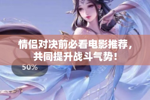 情侣对决前必看电影推荐，共同提升战斗气势！