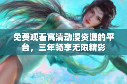免费观看高清动漫资源的平台，三年畅享无限精彩