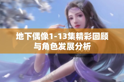 地下偶像1-13集精彩回顾与角色发展分析