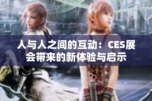 人与人之间的互动：CES展会带来的新体验与启示