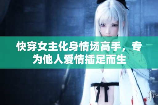 快穿女主化身情场高手，专为他人爱情插足而生