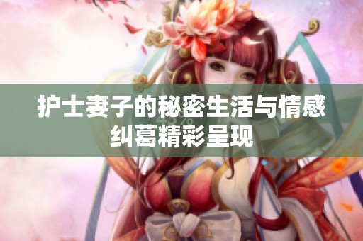 护士妻子的秘密生活与情感纠葛精彩呈现