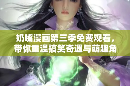 奶嘴漫画第三季免费观看，带你重温搞笑奇遇与萌趣角色