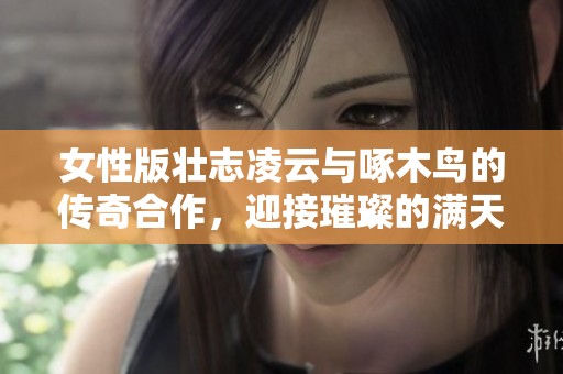 女性版壮志凌云与啄木鸟的传奇合作，迎接璀璨的满天星