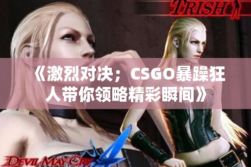 《激烈对决；CSGO暴躁狂人带你领略精彩瞬间》