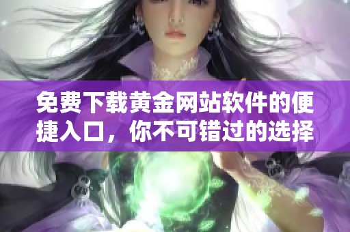免费下载黄金网站软件的便捷入口，你不可错过的选择