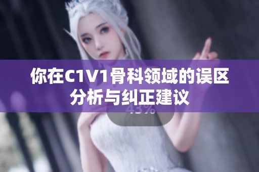 你在C1V1骨科领域的误区分析与纠正建议