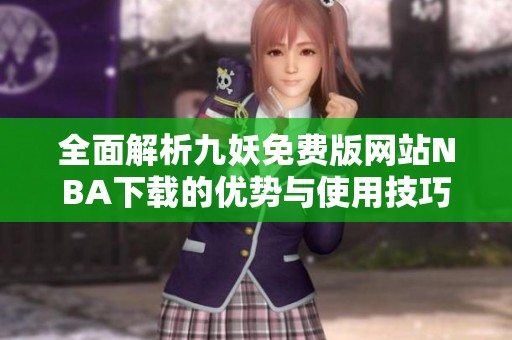 全面解析九妖免费版网站NBA下载的优势与使用技巧
