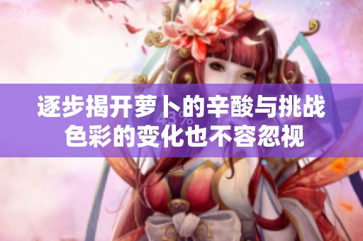 逐步揭开萝卜的辛酸与挑战 色彩的变化也不容忽视