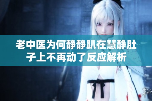 老中医为何静静趴在慧静肚子上不再动了反应解析