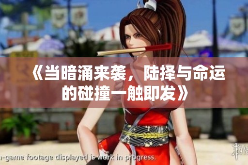 《当暗涌来袭，陆择与命运的碰撞一触即发》