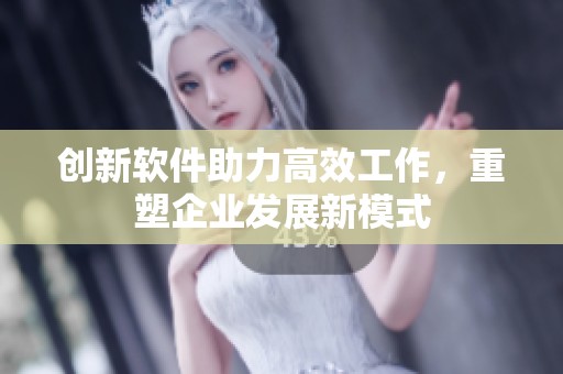 创新软件助力高效工作，重塑企业发展新模式