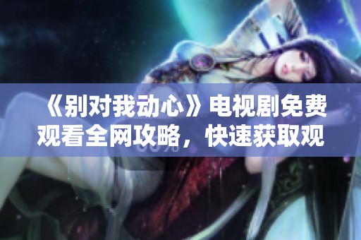 《别对我动心》电视剧免费观看全网攻略，快速获取观影链接！