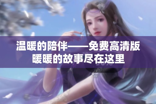 温暖的陪伴——免费高清版暖暖的故事尽在这里