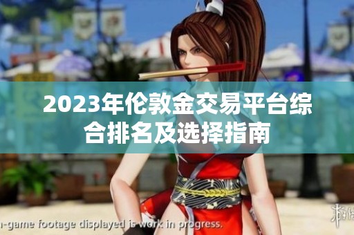 2023年伦敦金交易平台综合排名及选择指南