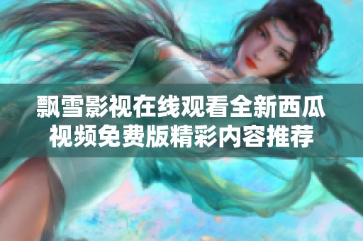 飘雪影视在线观看全新西瓜视频免费版精彩内容推荐