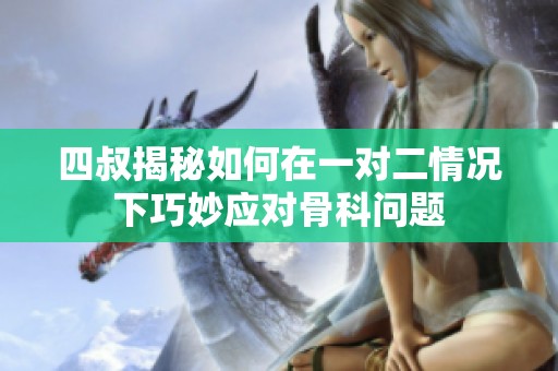 四叔揭秘如何在一对二情况下巧妙应对骨科问题