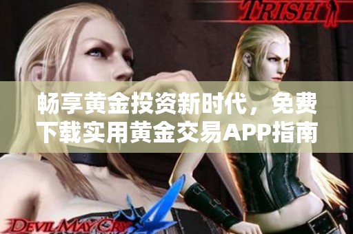 畅享黄金投资新时代，免费下载实用黄金交易APP指南