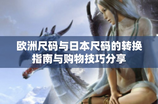 欧洲尺码与日本尺码的转换指南与购物技巧分享