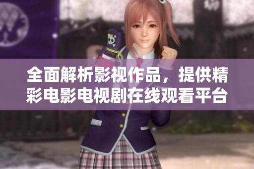 全面解析影视作品，提供精彩电影电视剧在线观看平台推荐