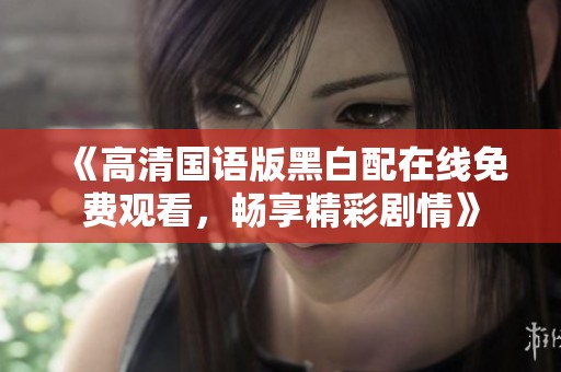 《高清国语版黑白配在线免费观看，畅享精彩剧情》