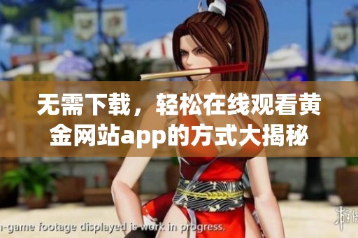 无需下载，轻松在线观看黄金网站app的方式大揭秘