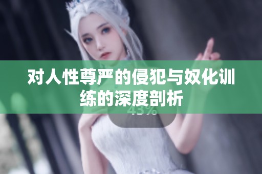 对人性尊严的侵犯与奴化训练的深度剖析