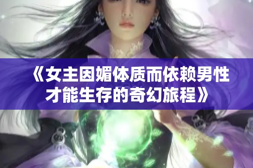 《女主因媚体质而依赖男性才能生存的奇幻旅程》