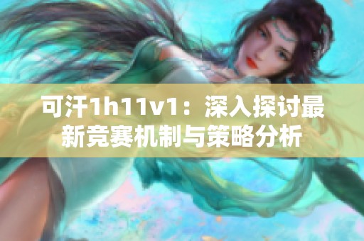 可汗1h11v1：深入探讨最新竞赛机制与策略分析