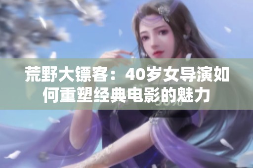 荒野大镖客：40岁女导演如何重塑经典电影的魅力