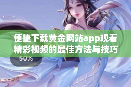 便捷下载黄金网站app观看精彩视频的最佳方法与技巧