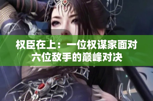 权臣在上：一位权谋家面对六位敌手的巅峰对决