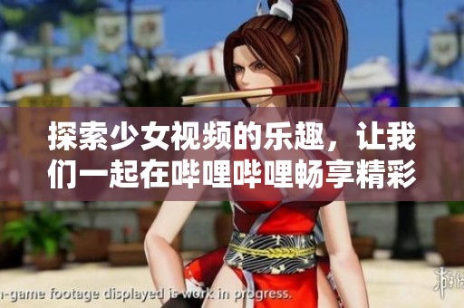 探索少女视频的乐趣，让我们一起在哔哩哔哩畅享精彩内容