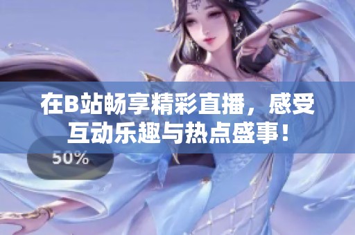 在B站畅享精彩直播，感受互动乐趣与热点盛事！