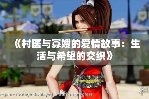 《村医与寡嫂的爱情故事：生活与希望的交织》