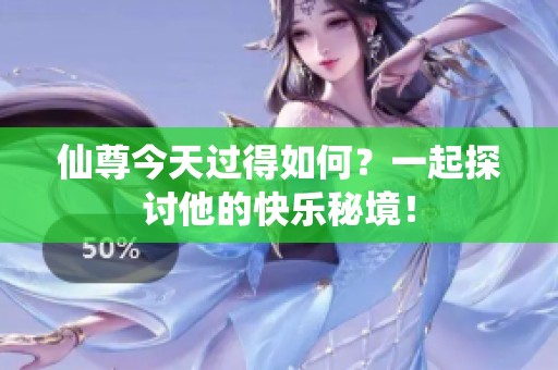 仙尊今天过得如何？一起探讨他的快乐秘境！