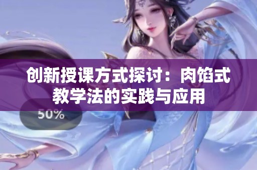 创新授课方式探讨：肉馅式教学法的实践与应用