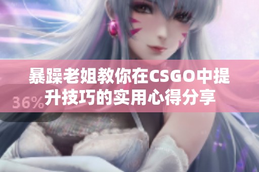 暴躁老姐教你在CSGO中提升技巧的实用心得分享