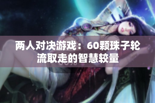 两人对决游戏：60颗珠子轮流取走的智慧较量