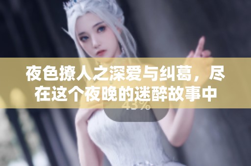 夜色撩人之深爱与纠葛，尽在这个夜晚的迷醉故事中