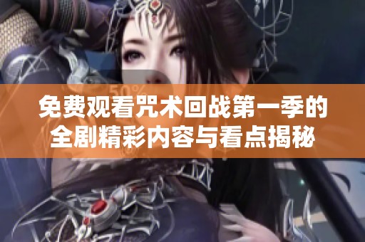 免费观看咒术回战第一季的全剧精彩内容与看点揭秘